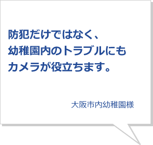 防犯だけではなく、幼稚園内のトラブルにもカメラが役立ちます