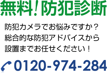 無料!防犯診断 防犯カメラでお悩みですか？総合的な防犯アドバイスから設置までお任せください！ 0120-974-284