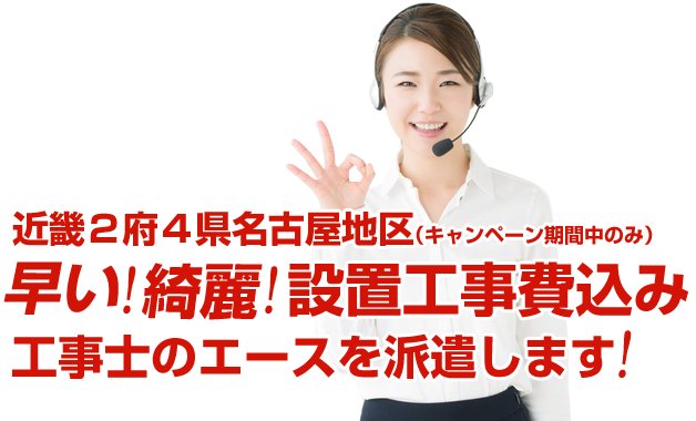 近畿２府４県名古屋地区（キャンペーン期間中のみ）早い!綺麗!設置工事費込み 工事士のエースを派遣します!