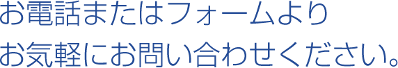 お電話またはフォームよりお気軽にお問い合わせください。